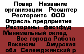 Повар › Название организации ­ Росинтер Ресторантс, ООО › Отрасль предприятия ­ Рестораны, фастфуд › Минимальный оклад ­ 30 000 - Все города Работа » Вакансии   . Амурская обл.,Селемджинский р-н